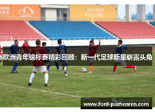 欧洲青年锦标赛精彩回顾：新一代足球新星崭露头角