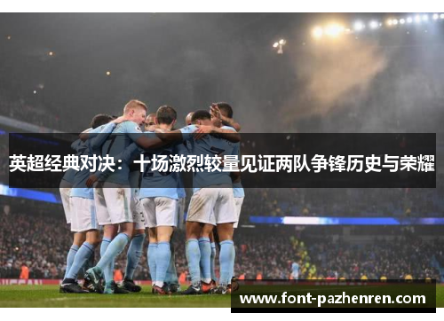 英超经典对决：十场激烈较量见证两队争锋历史与荣耀