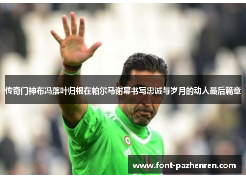 传奇门神布冯落叶归根在帕尔马谢幕书写忠诚与岁月的动人最后篇章