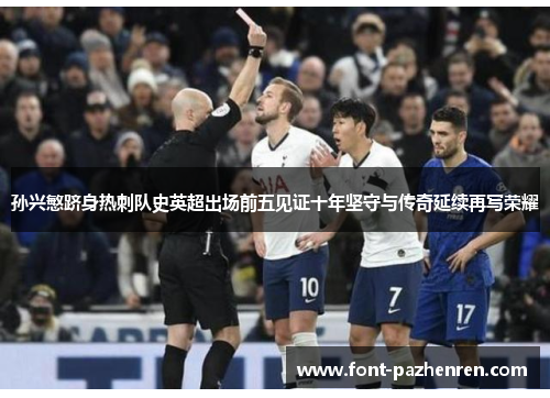 孙兴慜跻身热刺队史英超出场前五见证十年坚守与传奇延续再写荣耀