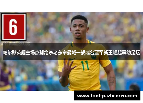 帕尔默英超主场点球绝杀老东家曼城一战成名蓝军新王崛起震动足坛