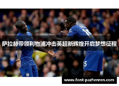 萨拉赫带领利物浦冲击英超新辉煌开启梦想征程