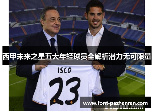 西甲未来之星五大年轻球员全解析潜力无可限量 西甲未来之星五大年轻球员全解析潜力无可限量