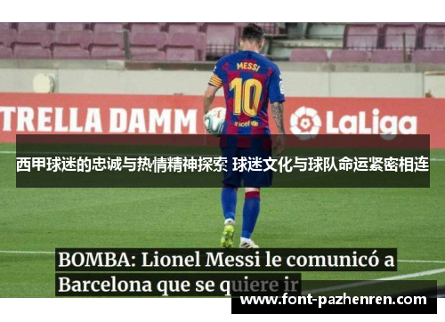 西甲球迷的忠诚与热情精神探索 球迷文化与球队命运紧密相连 西甲球迷的忠诚与热情精神探索 球迷文化与球队命运紧密相连