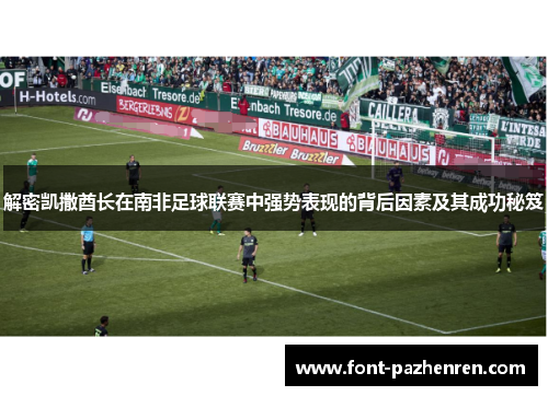 解密凯撒酋长在南非足球联赛中强势表现的背后因素及其成功秘笈 解密凯撒酋长在南非足球联赛中强势表现的背后因素及其成功秘笈