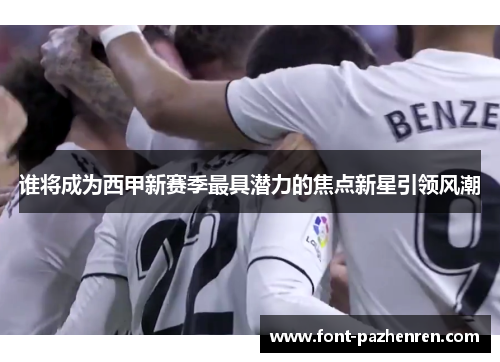 谁将成为西甲新赛季最具潜力的焦点新星引领风潮 谁将成为西甲新赛季最具潜力的焦点新星引领风潮
