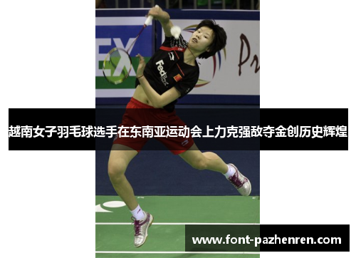 越南女子羽毛球选手在东南亚运动会上力克强敌夺金创历史辉煌 越南女子羽毛球选手在东南亚运动会上力克强敌夺金创历史辉煌