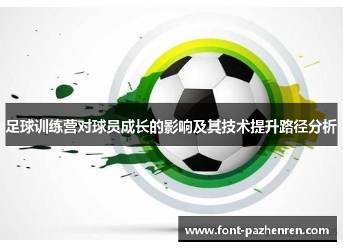 足球训练营对球员成长的影响及其技术提升路径分析