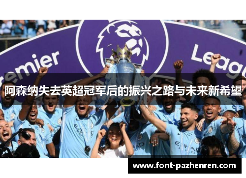 阿森纳失去英超冠军后的振兴之路与未来新希望