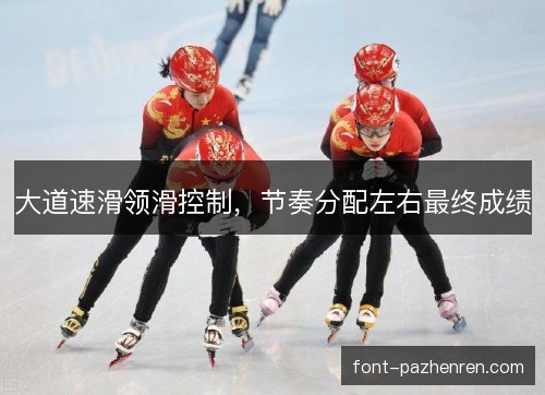 大道速滑领滑控制，节奏分配左右最终成绩