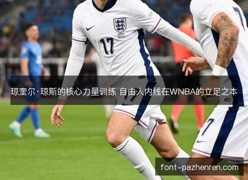 琼奎尔·琼斯的核心力量训练 自由人内线在WNBA的立足之本